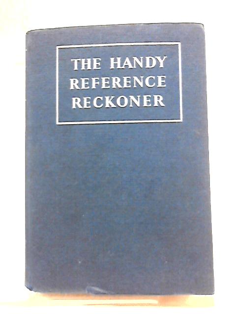 The Handy Reference Reckoner. A Completely New All-Purpose Bold-Figure Reckoner, Designed On The Most Up-To-Date Lines For Rapid Calculation By George Frederick Maine