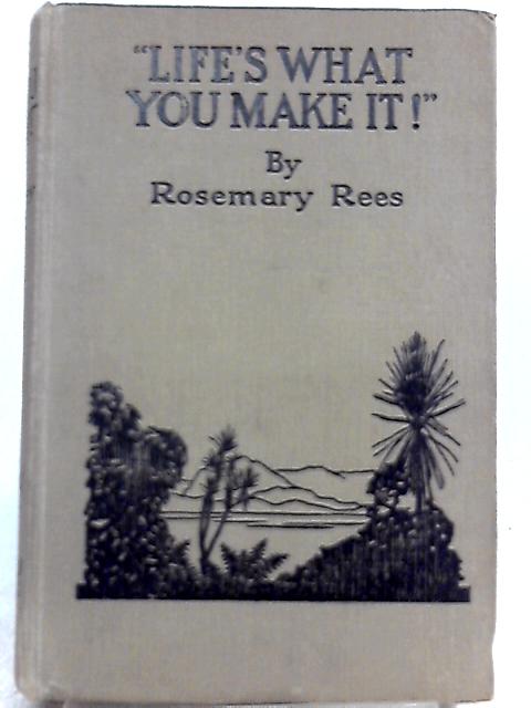 Life's What You Make It! By Rosemary Rees
