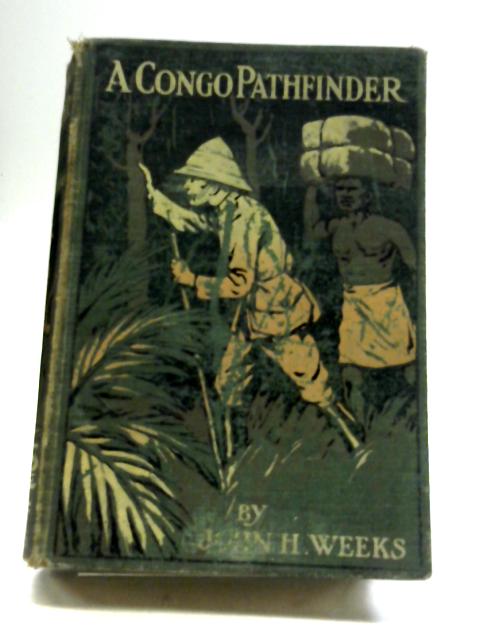 A Congo Pathfinder - W. Holman Bentley Among African Savages By John H Weeks