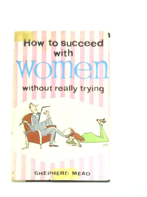 How to Succeed with Women Without Really Trying By Shepherd Mead