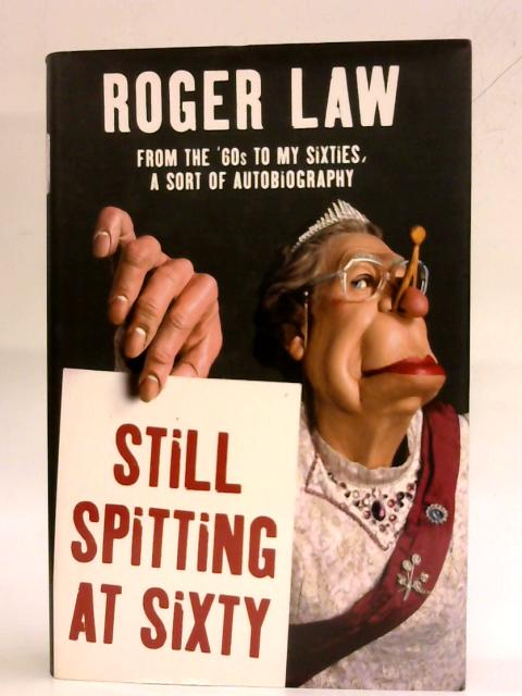 Still Spitting at Sixty: From the 60s to My Sixties, A Sort of Autobiography By Roger Law