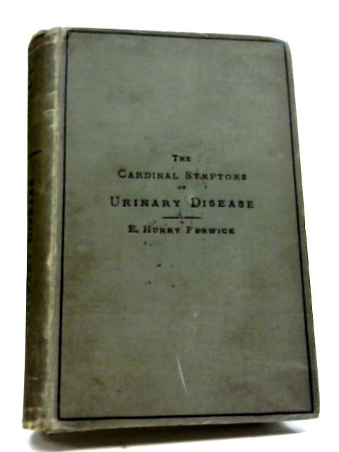 The Cardinal Symptoms Of Urinary Disease. Their Diagnostic Significance And Treatment. By E. Hurry Fenwick