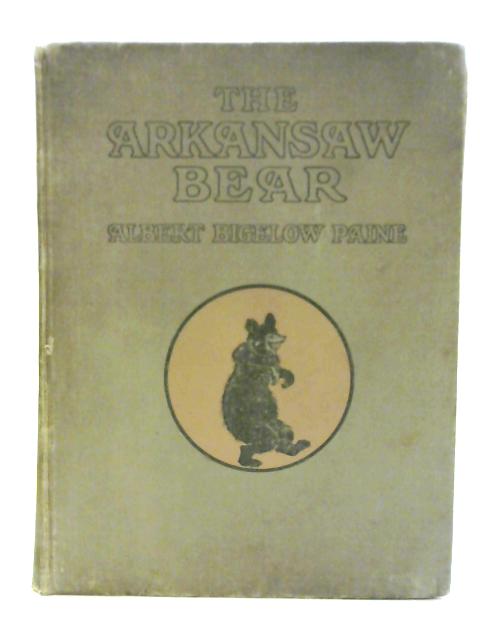 The Arkansaw Bear: A Tale of Fanciful Adventure, Told in Song and Story. By Albert Bigelow Paine