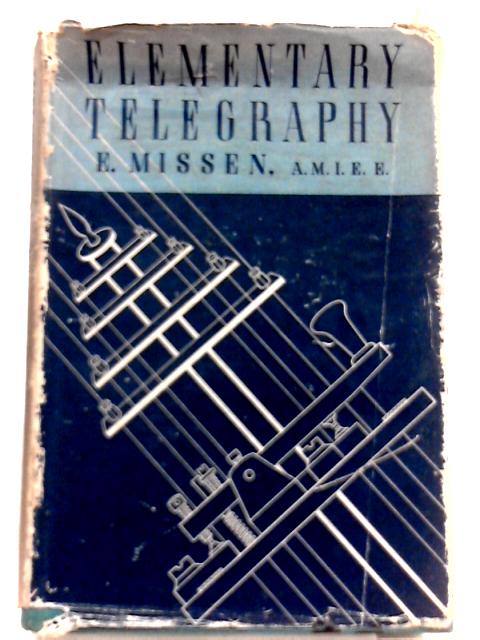 Elementary Telegraphy: Covering the Syllabus of the City and Guilds of London Institute Examination Grade 1 By E. Missen