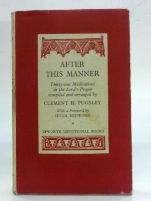 After This Manner; Thirty-one Meditations on the 'Lord's Prayer' By Clement H Pugsley