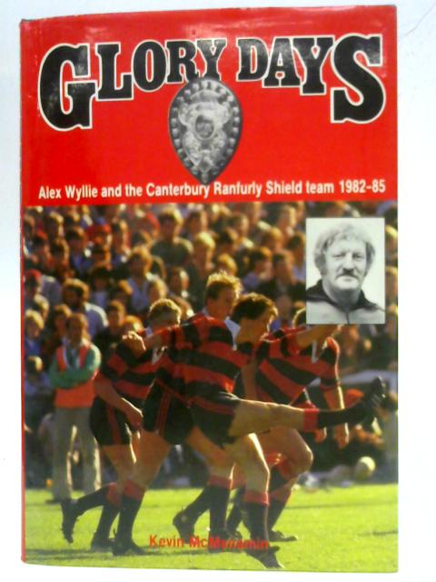 Glory Days: Alex Wyllie and the Canterbury Ranfurly Shield team 1982-85 By Kevin McMenamin