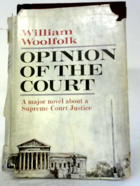 Opinion Of The Court: A Major Novel About A Supreme Court Justice By William Woolfolk