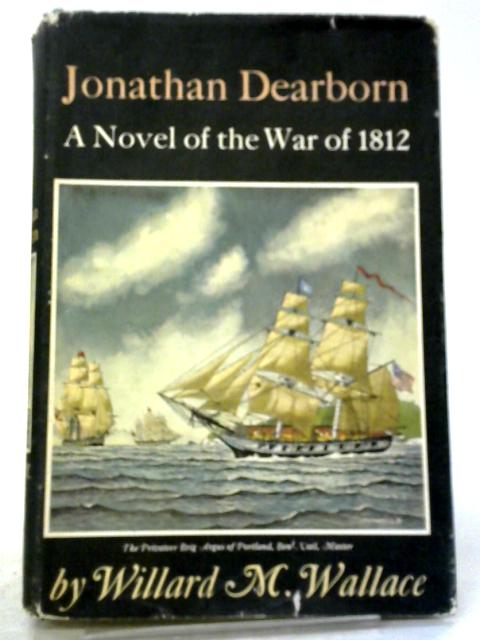 Jonathan Dearborn: A Novel of The War of 1812 By Willard M. Wallace