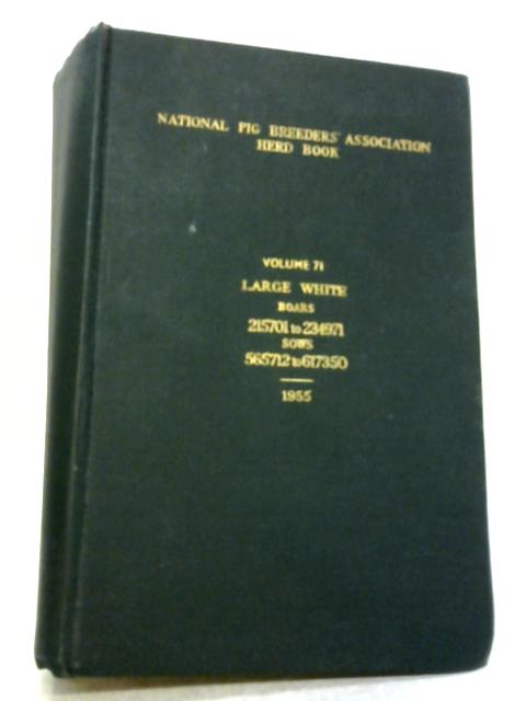 Herd Book Of The National Pig Breeder's Association 1955 Volume 71 Containing Entries Of Large White Pigs Born Before 1St. September, 1954, By Anon
