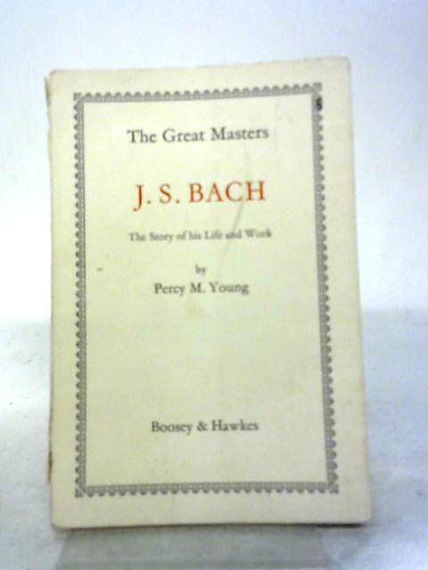 Johann Sebastian Bach The Story of his Life and Work The Great Masters series By Percy M. Young