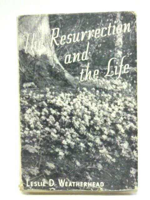 Resurrection And The Life By Leslie d. weatherhead