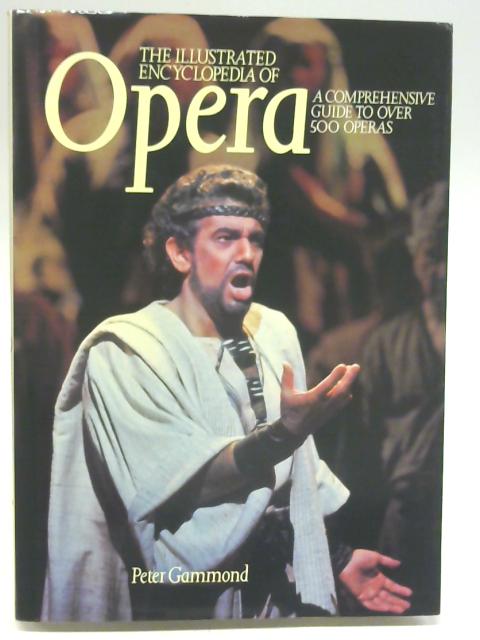 Illustrated Encyclopedia of Opera, The - A Comprehensive Guide to Over 500 Operas By Peter Gammond
