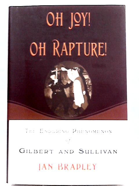 Oh Joy! Oh Rapture! The Enduring Phenomenon of Gilbert and Sullivan By Ian Bradley