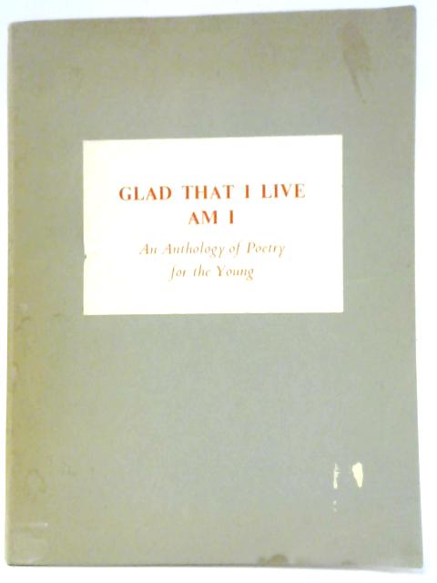 Glad That I Live Am I: An Anthology of Poetry for the Young By Ruth A. Irving