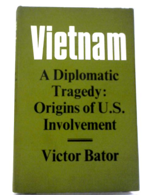 Vietnam, A Diplomatic Tragedy: Origins of U.S.Involvement By Victor Bator