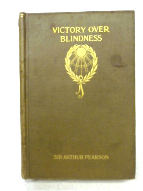 Victory over blindness : how it was won by the men of St. Dunstan's and how others may win it By Sir Arthur Pearson