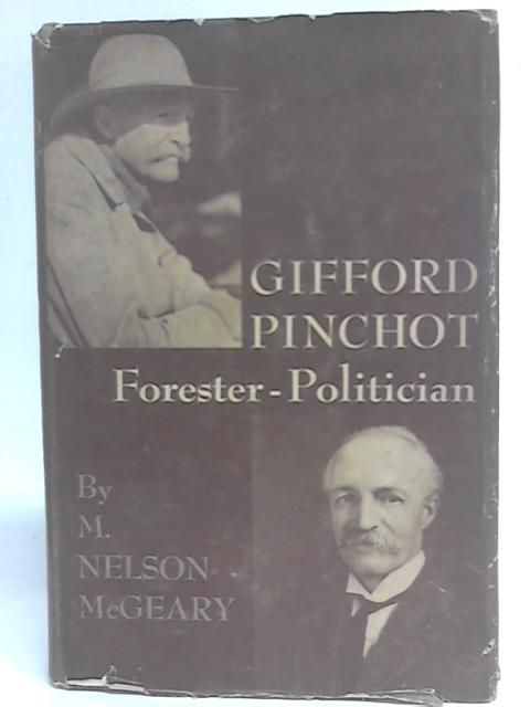 Gifford Pinchot: Forester-Politician By M. Nelson McGeary