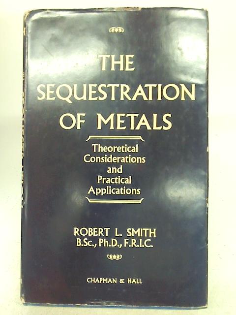The sequestration of metals: Theoretical considerations and practical applications By Robert Lewis Smith