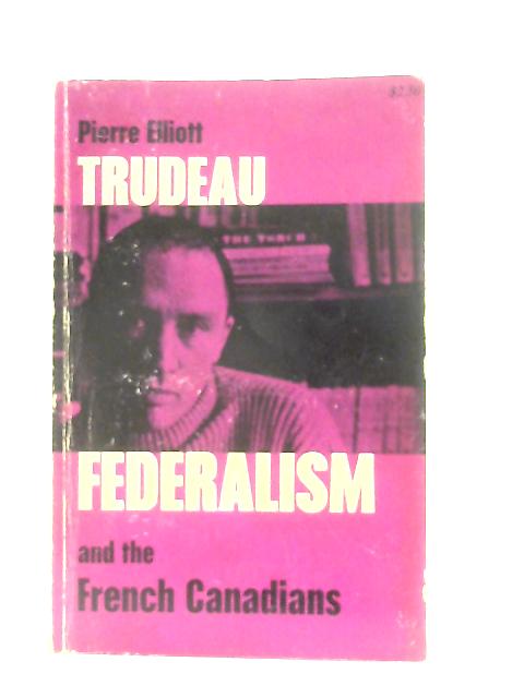 Federalism and the French Canadians By Pierre Elliott Trudeau