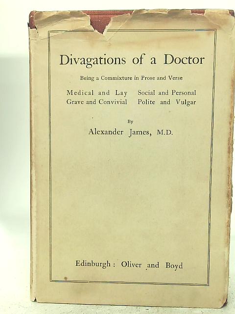 Divagations of a Doctor: Being a Commixture in Prose and Verse : Medical and Lay, Social and Personal, Grave and Convivial, Polite and Vulgar. von Alexander James