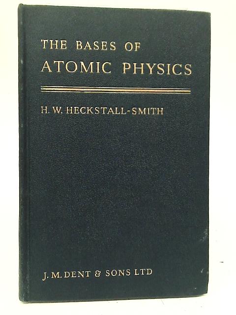 The Bases of Atomic Physics Part III By H W Heckstall-Smith