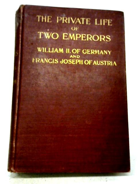 The Private Life of Two Emperors: William II. of Germany and Francis-Joseph of Austria Vol. II By Unstated