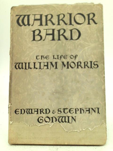 Warrior Bard. The Life of William Morris By Edward & Stephani Godwin