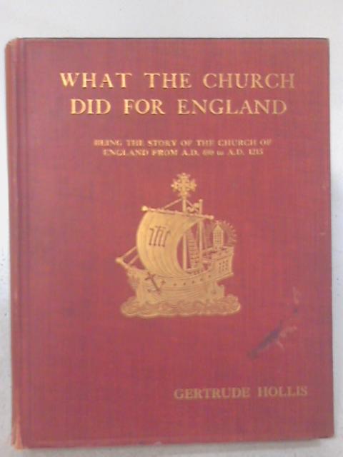 What the Church Did for England. Being the Story of England from A.D. 690 to A.D. 1215. By Gertrude Hollis