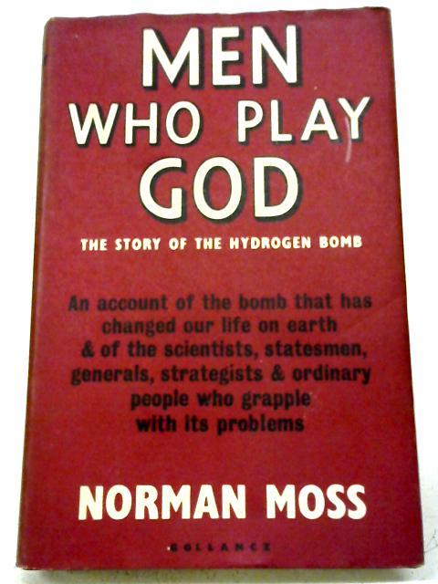 Men Who Play God: The Story of the Hydrogen Bomb By Norman Moss