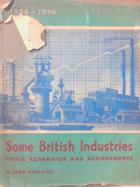Some British Industries: Their Expansion and Achievements, 1936-1956 By Alan Hess