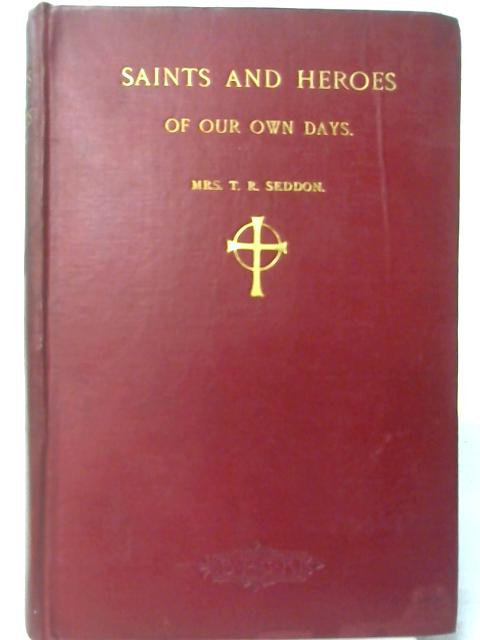 Saints and Heroes of our Own Days By T. R. Seddon