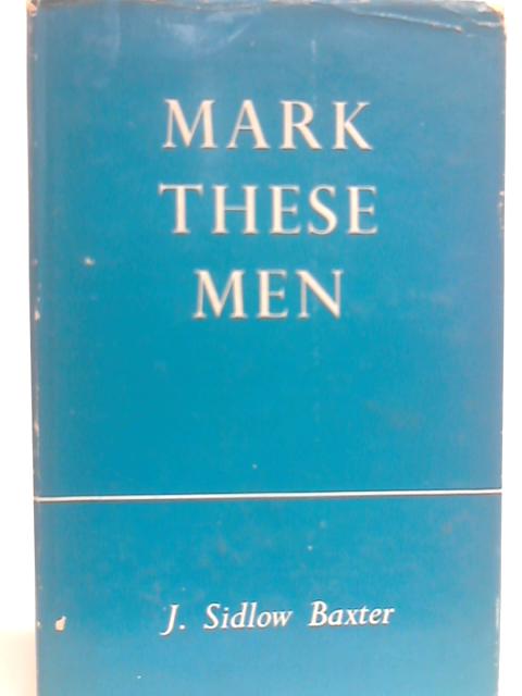 Mark These Men By J. Sidlow Baxter