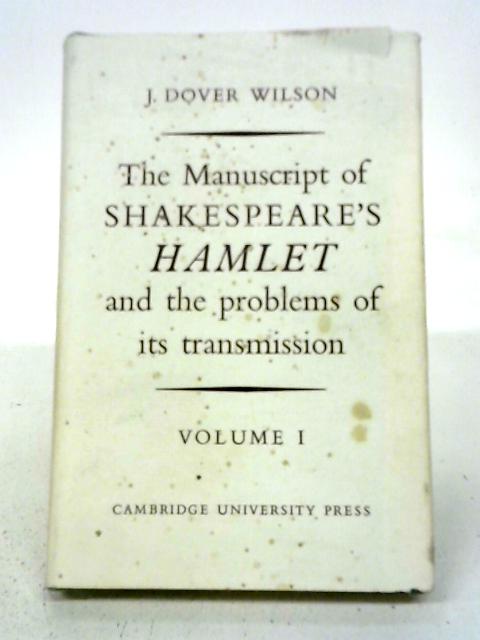 The Manuscript of Shakespeare's Hamlet and the Problems of its Transmission: An Essay in Critical Bibliography Volume I By J.Dover Wilson