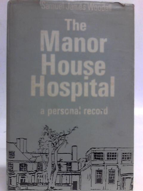 The Manor House Hospital: A Personal Record By Samuel James Woodall
