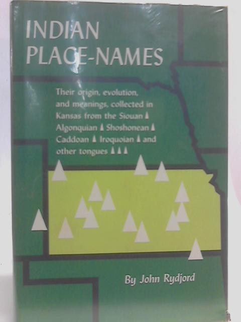 Indian Place-Names: Their Origin, Evolution, and Meanings, Collected in Kansas from the Siouan, Algonquian, Shoshonean, Caddoan, Iroquoian, and Other Tongues By John Rydjord