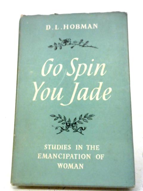 Go Spin, You Jade: Studies In The Emancipation of Woman By D.L. Hobman