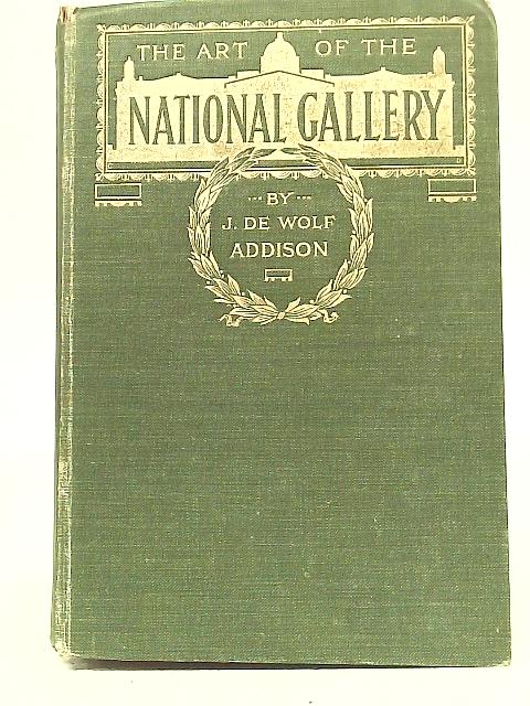 The Art of The National Gallery:a Critical Survey of The Schools and Painters as Represented in The British Collection By Julia De Wolf Addison