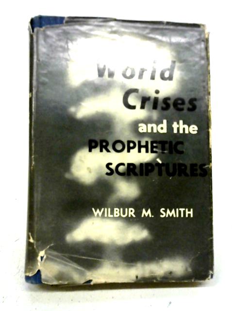 World Crises and the Prophetic Scriptures By W.M. Smith