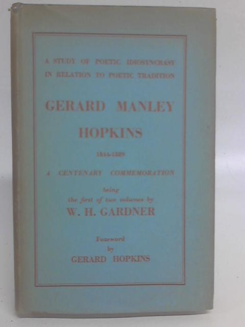 Gerard Manley Hopkins (1844 - 1889): A Study of Poetic Idiosyncrasy in Relation to Poetic Tradition By W. H. Gardner