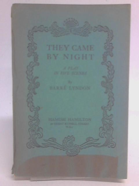 They Came By Night: a Play in Five Scenes By Barre Lyndon