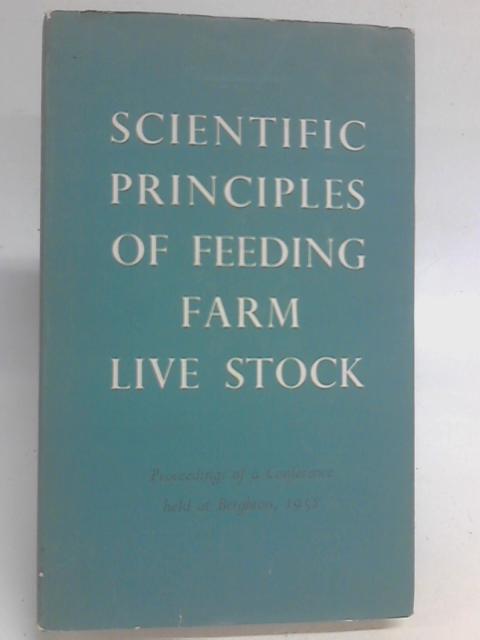 Scientific Principles of Feeding Farm Live Stock, Proceedings of a Conference Held at Brighton 11-13 November 1958 By Various