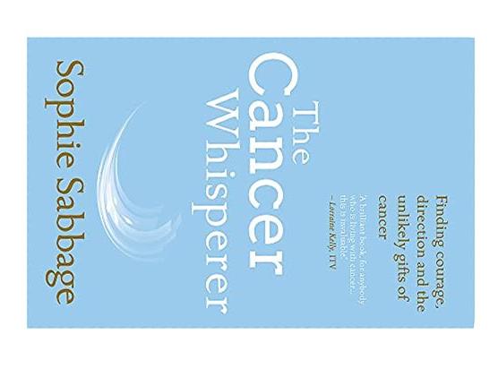 The Cancer Whisperer: Finding Courage, Direction and the Unlikely Gifts of Cancer By Sophie Sabbage