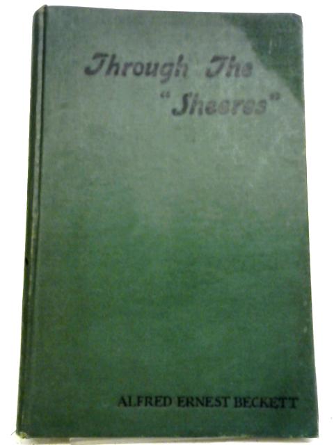 Through the Sheeres By Alfred Ernest Beckett
