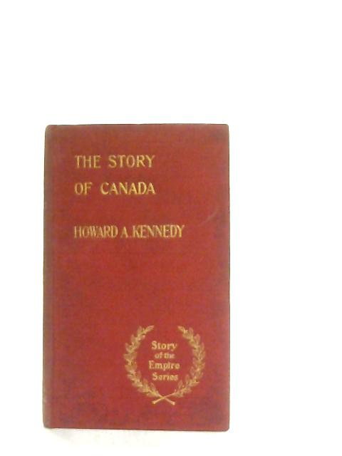 The Story of Canada By Howard Angus Kennedy
