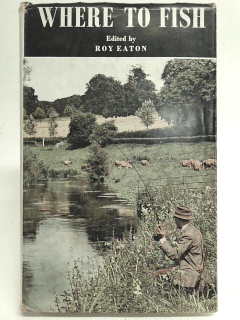 Where to Fish The Field guide to fishing in rivers & lakes von Eaton Roy
