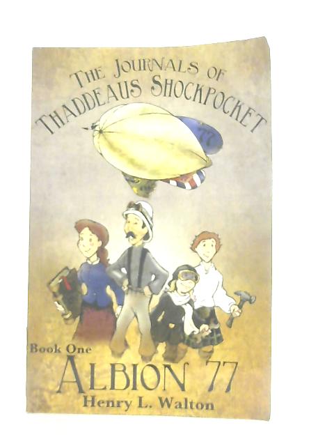 The Journals of Thaddeaus Shockpocket, Albion 77 (Book 1) By Henry L. Walton