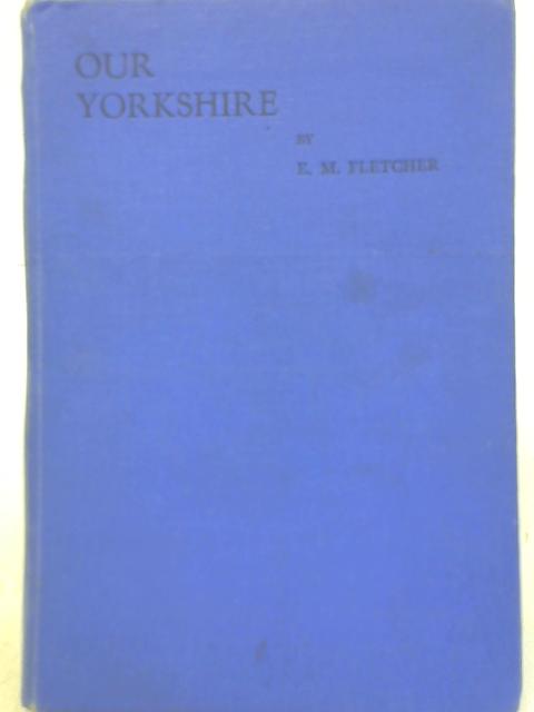 Our Yorkshire By E. M. Fletcher