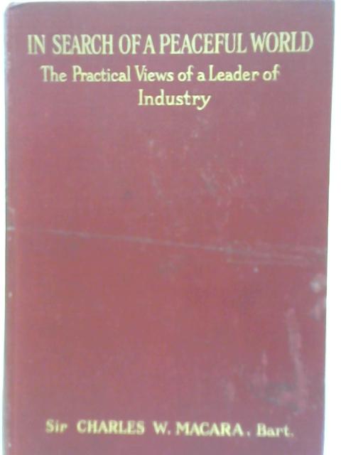 In Search of a Peaceful World : the Practical Views of a Leader of Industry By Charles W. MacAra