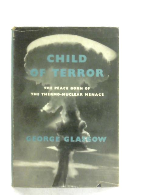 Child of Terror: The Peace Born of the Thermonuclear Menace von George Glasgow