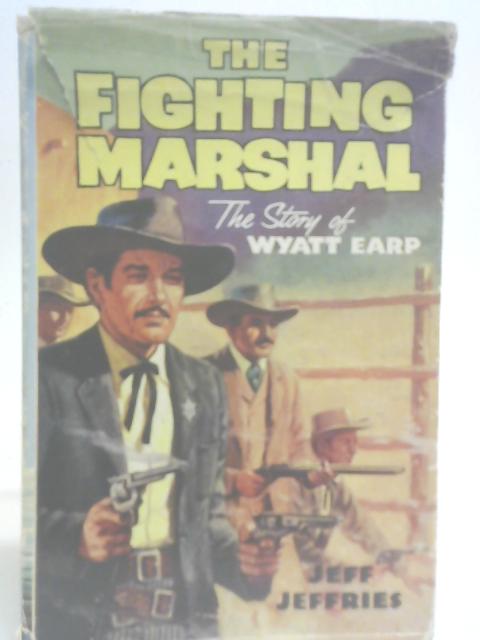 The Fighting Marshal; the Story of Wyatt Earp By Jeff Jeffries